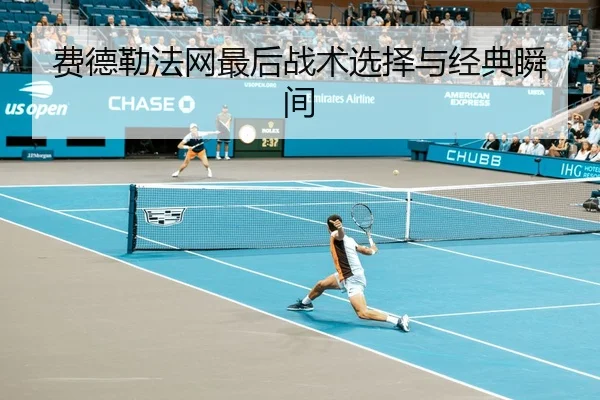 费德勒法网最后战术选择与经典瞬间
